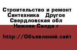 Строительство и ремонт Сантехника - Другое. Свердловская обл.,Нижняя Салда г.